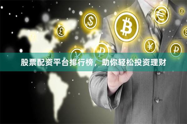 股票配资平台排行榜，助你轻松投资理财