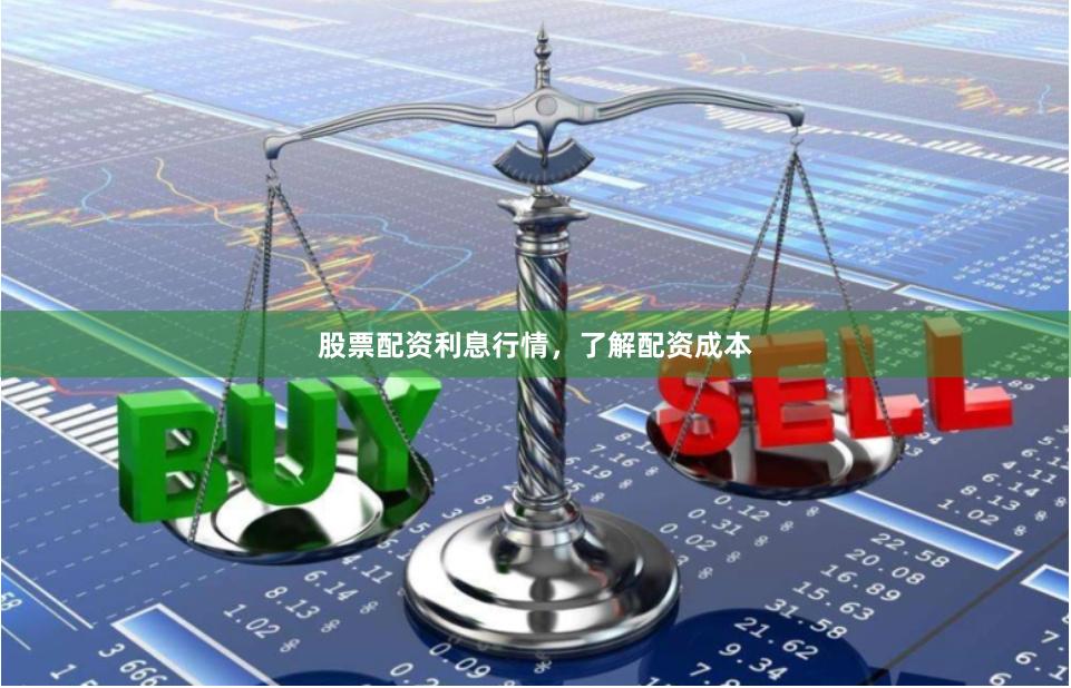 股票配资利息行情，了解配资成本