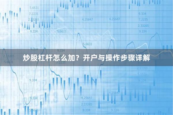 炒股杠杆怎么加？开户与操作步骤详解