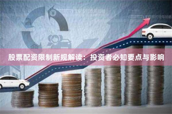 股票配资限制新规解读：投资者必知要点与影响