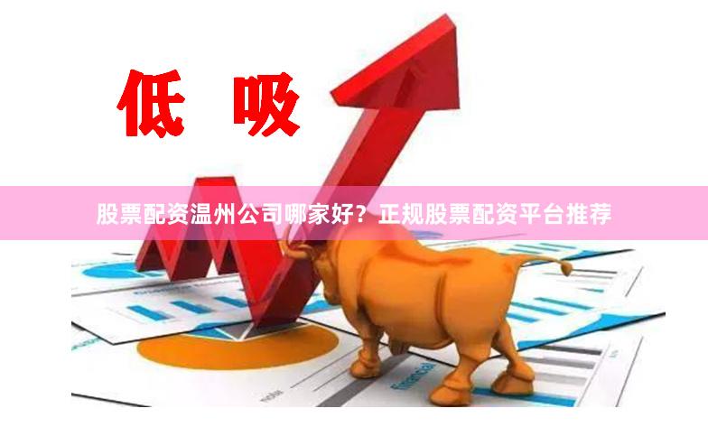 股票配资温州公司哪家好？正规股票配资平台推荐