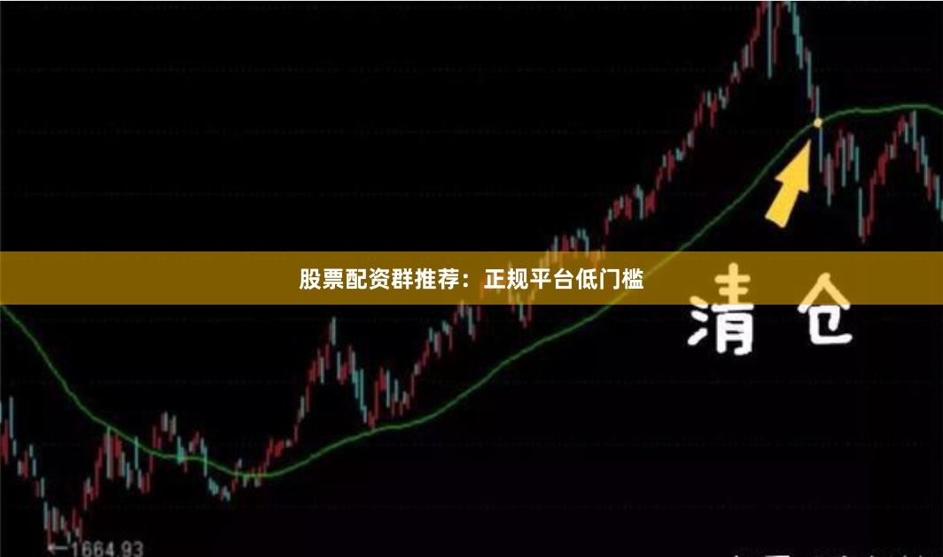 股票配资群推荐：正规平台低门槛