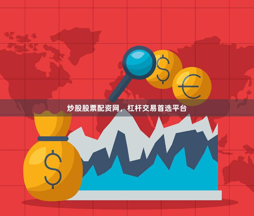 炒股股票配资网，杠杆交易首选平台