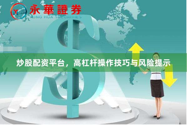 炒股配资平台，高杠杆操作技巧与风险提示