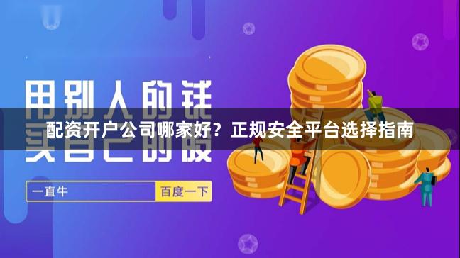 配资开户公司哪家好？正规安全平台选择指南