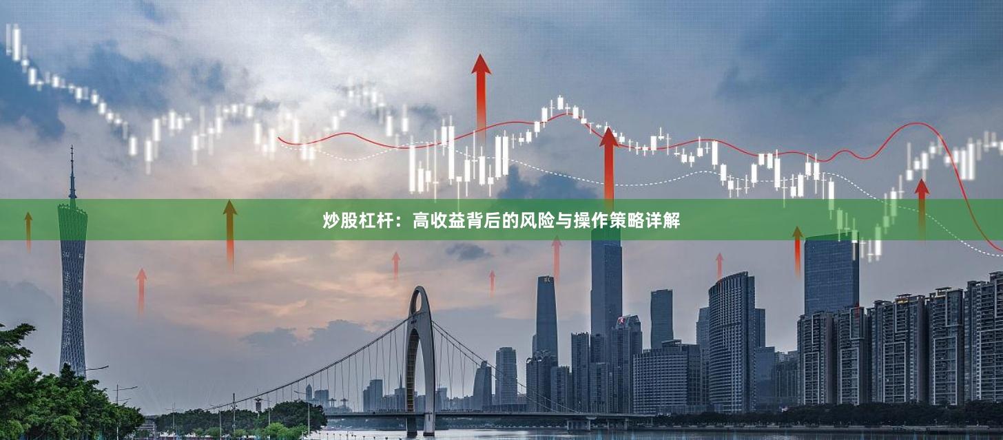炒股杠杆：高收益背后的风险与操作策略详解