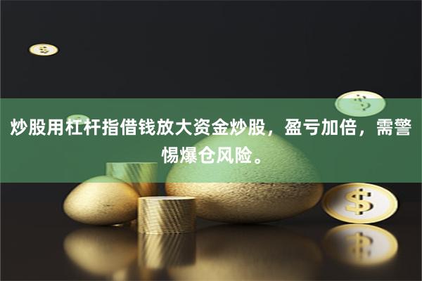 炒股用杠杆指借钱放大资金炒股，盈亏加倍，需警惕爆仓风险。